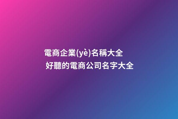 電商企業(yè)名稱大全 好聽的電商公司名字大全